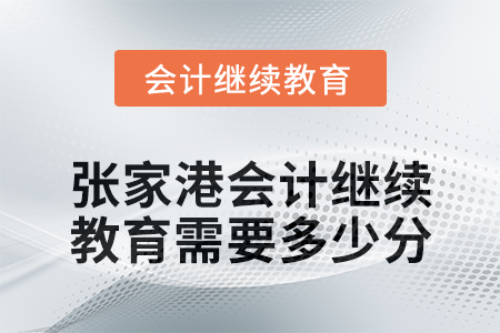 2024年張家港會(huì)計(jì)繼續(xù)教育需要多少分,？