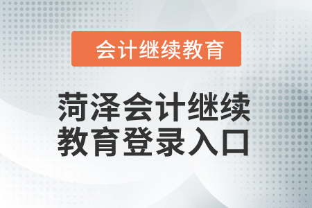 2024年菏澤會計繼續(xù)教育登錄入口在哪,？