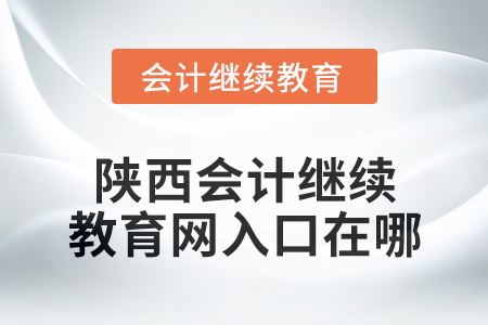 2024年陜西會計繼續(xù)教育網(wǎng)入口在哪,？