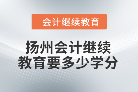 2024年揚州會計人員繼續(xù)教育要多少學分,？