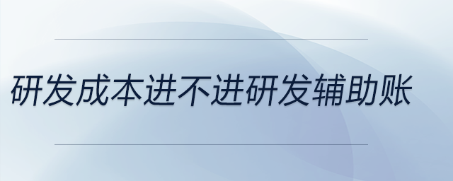 研發(fā)成本進(jìn)不進(jìn)研發(fā)輔助賬