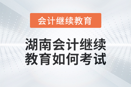 2024年湖南會(huì)計(jì)繼續(xù)教育如何考試？