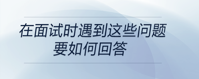 會計、出納在面試時遇到這些問題要如何回答,？