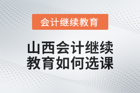 2024年山西會(huì)計(jì)繼續(xù)教育如何選課？