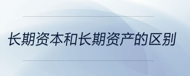 長期資本和長期資產(chǎn)的區(qū)別