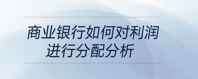 商業(yè)銀行如何對(duì)利潤(rùn)進(jìn)行分配分析