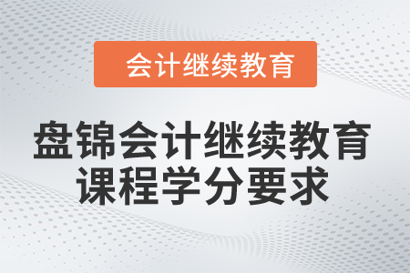 2024年盤錦會計繼續(xù)教育課程學(xué)分要求