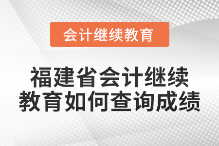 2025年福建省會(huì)計(jì)繼續(xù)教育如何查詢成績(jī),？