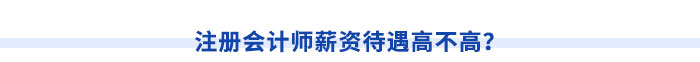 注冊會計師薪資待遇高不高,？