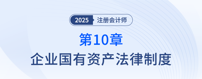 第十章企業(yè)國(guó)有資產(chǎn)法律制度_25年注冊(cè)會(huì)計(jì)師經(jīng)濟(jì)法搶學(xué)記憶樹(shù)