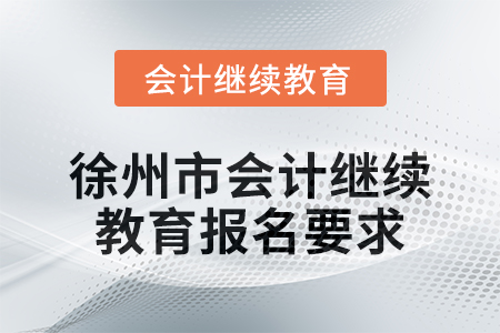 2024年徐州市會(huì)計(jì)人員繼續(xù)教育報(bào)名要求