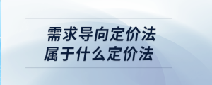 需求導(dǎo)向定價法屬于什么定價法