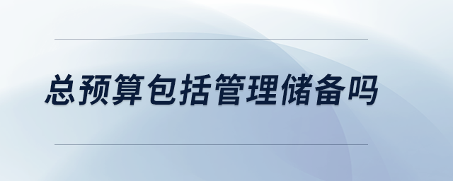 總預(yù)算包括管理儲(chǔ)備嗎