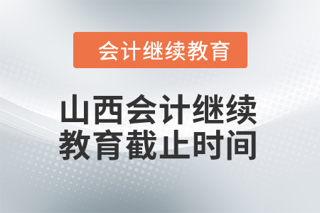 2024年山西會計(jì)繼續(xù)教育截止時間是什么時候？