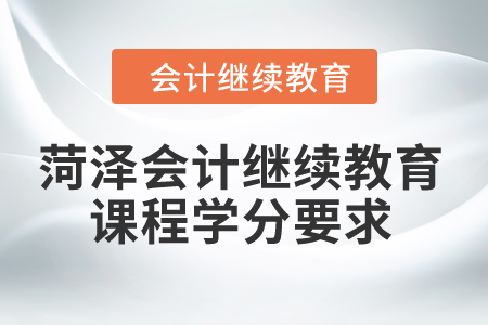 2024年菏澤會計繼續(xù)教育課程學(xué)分要求