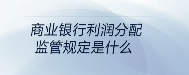 商業(yè)銀行利潤分配監(jiān)管規(guī)定是什么