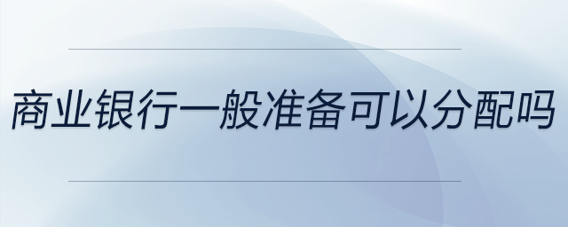 商業(yè)銀行一般準備可以分配嗎