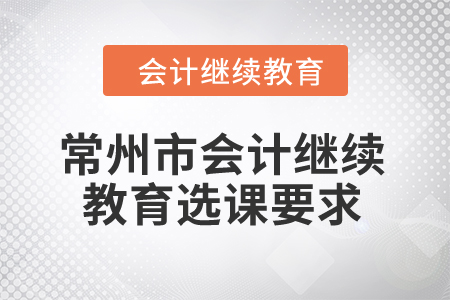 2024年常州市會計(jì)人員繼續(xù)教育選課要求