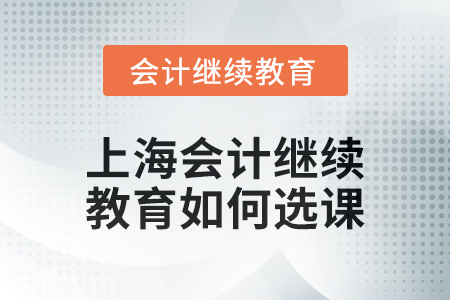 2024年上海會計(jì)人員繼續(xù)教育如何選課？