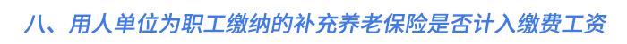 八,、用人單位為職工繳納的補(bǔ)充養(yǎng)老保險(xiǎn)是否計(jì)入繳費(fèi)工資