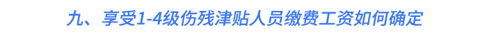 九,、享受1-4級(jí)傷殘津貼人員繳費(fèi)工資如何確定