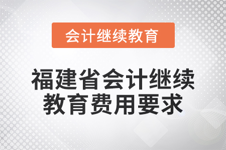 2025年福建省會計人員繼續(xù)教育費用要求