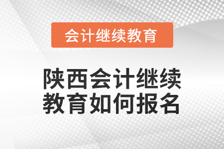 2024年陜西會計繼續(xù)教育如何報名,？
