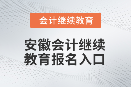2024年安徽會(huì)計(jì)繼續(xù)教育報(bào)名入口在哪,？