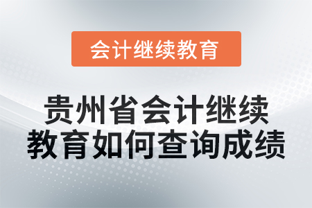 2025年貴州省會計繼續(xù)教育如何查詢成績？