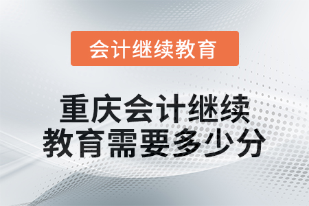 2024年度重慶會計繼續(xù)教育需要多少分,？