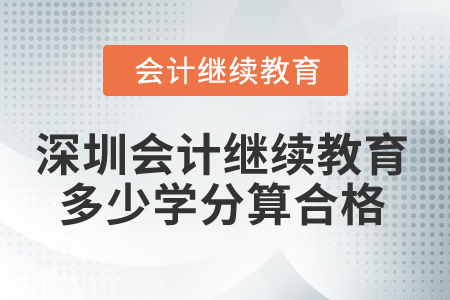 2024年深圳會計繼續(xù)教育多少學(xué)分算合格,？