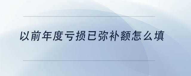 中級會計(jì)以前年度虧損已彌補(bǔ)額怎么填