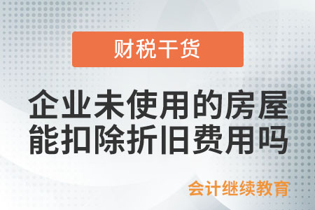 企業(yè)未使用的房屋能扣除折舊費用嗎,？