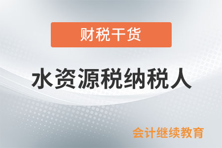 水資源稅納稅人是如何規(guī)定的,？