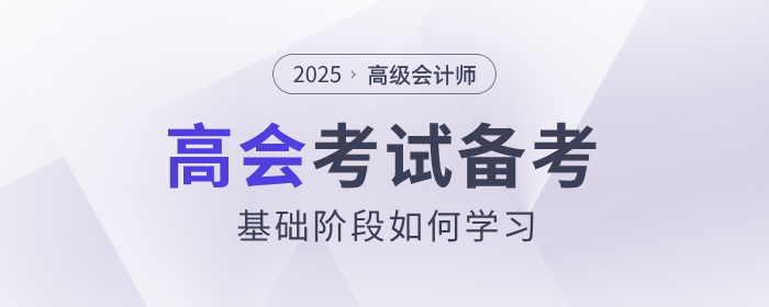 2025年高級(jí)會(huì)計(jì)師考試備考,，基礎(chǔ)階段如何學(xué)習(xí),？