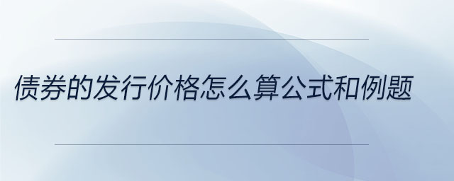 債券的發(fā)行價格怎么算公式和例題