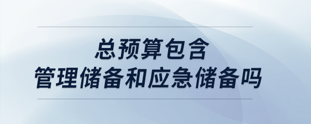 總預(yù)算包含管理儲備和應(yīng)急儲備嗎