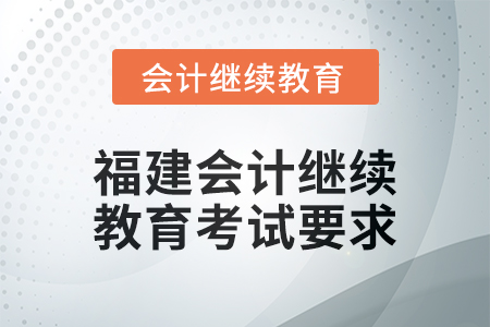 2025年福建會(huì)計(jì)繼續(xù)教育考試要求