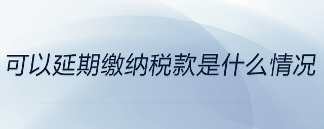 可以延期繳納稅款是什么情況