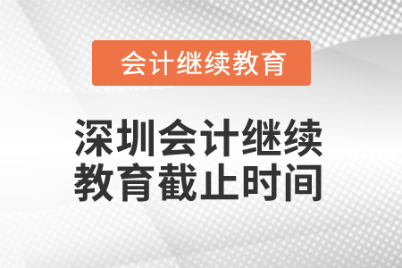 2024年深圳會計繼續(xù)教育截止時間是什么時候,？