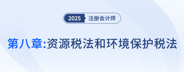 第八章資源稅法和環(huán)境保護(hù)稅法_2025年注會稅法搶學(xué)記憶樹