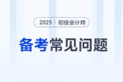 2025年初級(jí)會(huì)計(jì)師考試備考常見問題答疑,，新手考生少走彎路,！