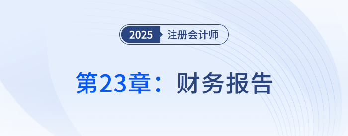 第二十三章財務(wù)報告_25年注冊會計師會計搶學(xué)記憶樹