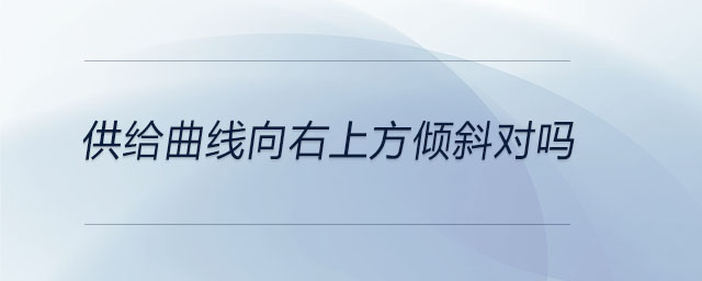 供給曲線向右上方傾斜對嗎