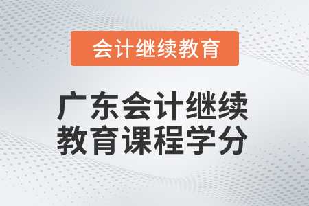 2024年廣東會計繼續(xù)教育課程學分