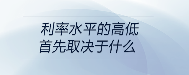 利率水平的高低首先取決于什么