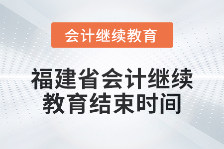 2025年福建省會計繼續(xù)教育結(jié)束時間