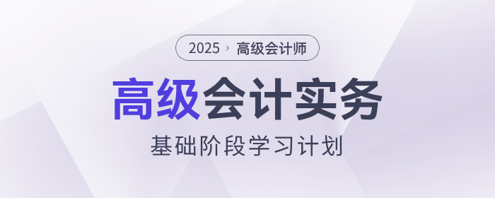 2025年高級(jí)會(huì)計(jì)師基礎(chǔ)階段學(xué)習(xí)計(jì)劃速查看,！