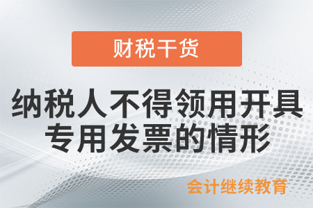 一般納稅人有哪些情形，不得領用開具專用發(fā)票,？