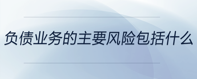 負債業(yè)務(wù)的主要風(fēng)險包括什么